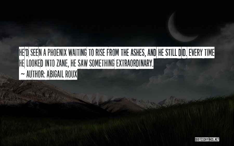 Abigail Roux Quotes: He'd Seen A Phoenix Waiting To Rise From The Ashes, And He Still Did. Every Time He Looked Into Zane,