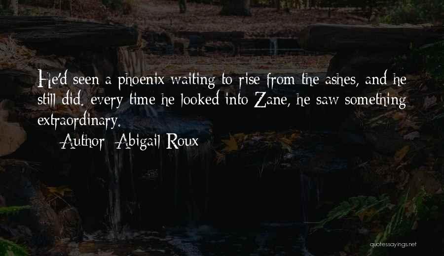 Abigail Roux Quotes: He'd Seen A Phoenix Waiting To Rise From The Ashes, And He Still Did. Every Time He Looked Into Zane,