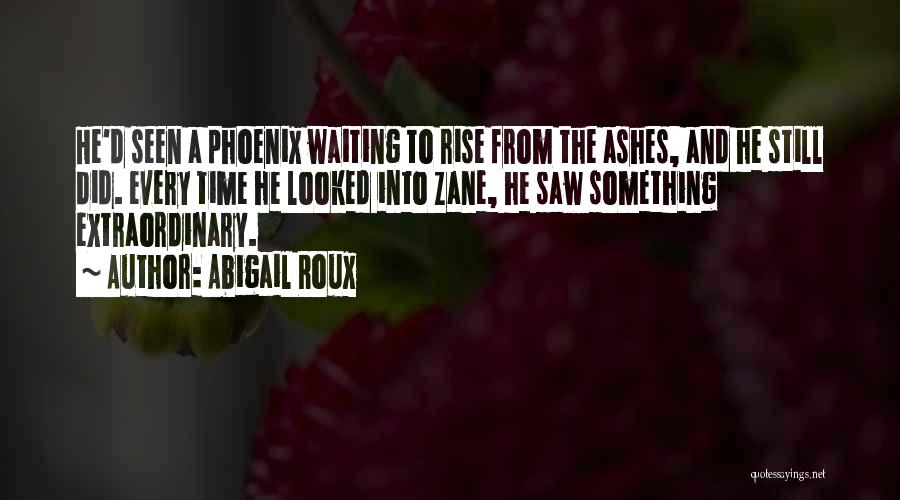 Abigail Roux Quotes: He'd Seen A Phoenix Waiting To Rise From The Ashes, And He Still Did. Every Time He Looked Into Zane,