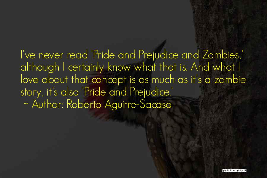 Roberto Aguirre-Sacasa Quotes: I've Never Read 'pride And Prejudice And Zombies,' Although I Certainly Know What That Is. And What I Love About