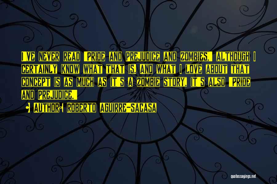 Roberto Aguirre-Sacasa Quotes: I've Never Read 'pride And Prejudice And Zombies,' Although I Certainly Know What That Is. And What I Love About