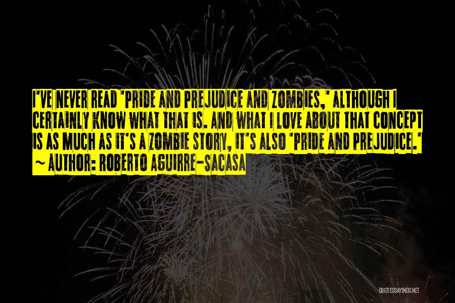 Roberto Aguirre-Sacasa Quotes: I've Never Read 'pride And Prejudice And Zombies,' Although I Certainly Know What That Is. And What I Love About