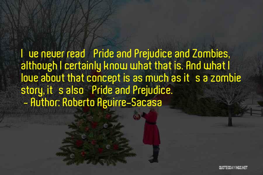 Roberto Aguirre-Sacasa Quotes: I've Never Read 'pride And Prejudice And Zombies,' Although I Certainly Know What That Is. And What I Love About