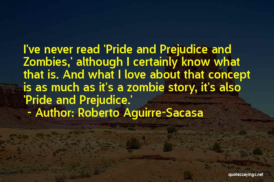 Roberto Aguirre-Sacasa Quotes: I've Never Read 'pride And Prejudice And Zombies,' Although I Certainly Know What That Is. And What I Love About