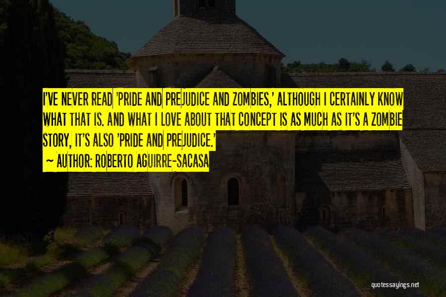 Roberto Aguirre-Sacasa Quotes: I've Never Read 'pride And Prejudice And Zombies,' Although I Certainly Know What That Is. And What I Love About