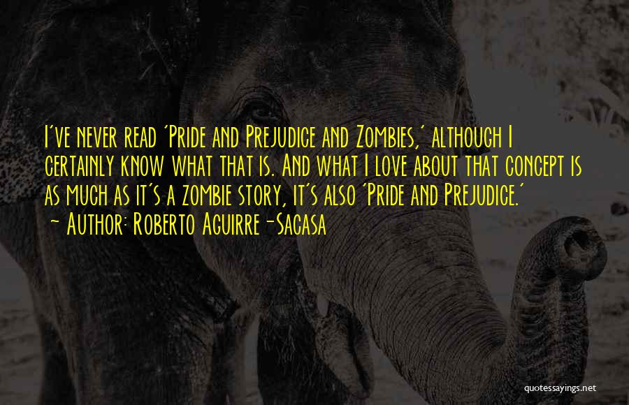 Roberto Aguirre-Sacasa Quotes: I've Never Read 'pride And Prejudice And Zombies,' Although I Certainly Know What That Is. And What I Love About