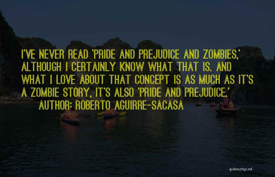 Roberto Aguirre-Sacasa Quotes: I've Never Read 'pride And Prejudice And Zombies,' Although I Certainly Know What That Is. And What I Love About