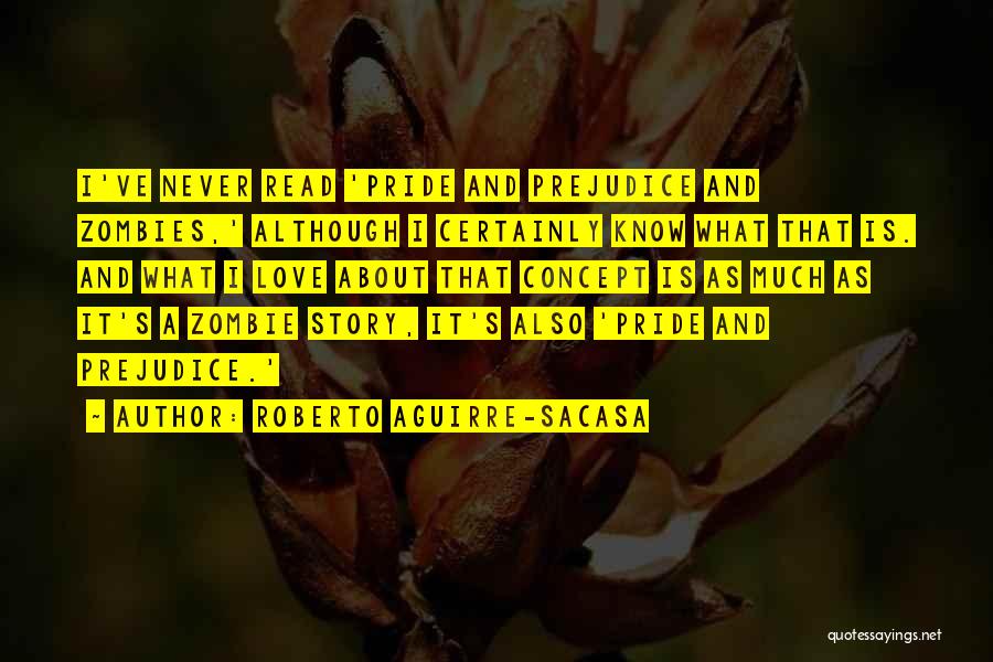 Roberto Aguirre-Sacasa Quotes: I've Never Read 'pride And Prejudice And Zombies,' Although I Certainly Know What That Is. And What I Love About