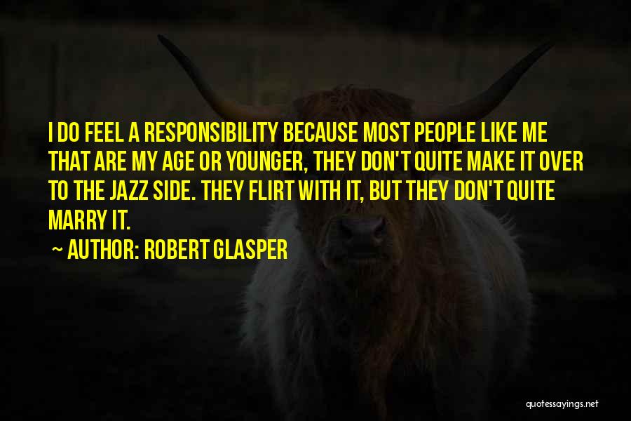 Robert Glasper Quotes: I Do Feel A Responsibility Because Most People Like Me That Are My Age Or Younger, They Don't Quite Make
