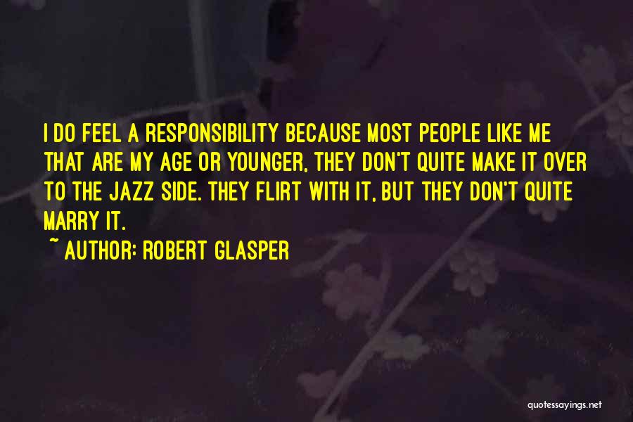 Robert Glasper Quotes: I Do Feel A Responsibility Because Most People Like Me That Are My Age Or Younger, They Don't Quite Make