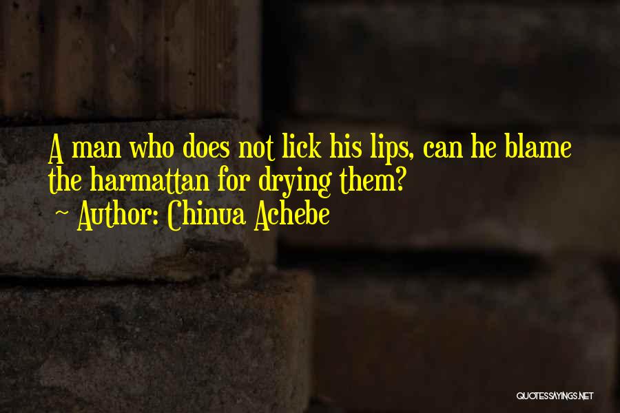 Chinua Achebe Quotes: A Man Who Does Not Lick His Lips, Can He Blame The Harmattan For Drying Them?