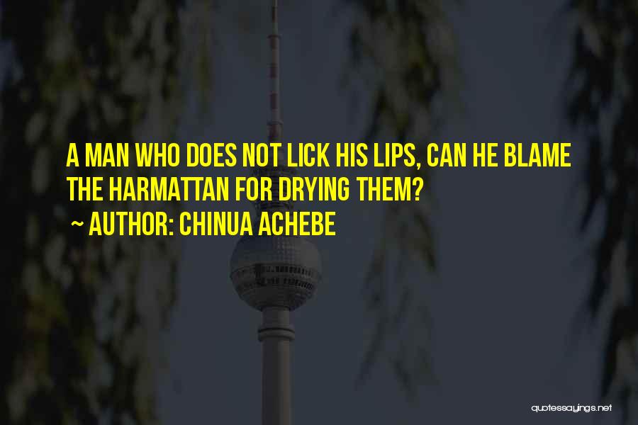 Chinua Achebe Quotes: A Man Who Does Not Lick His Lips, Can He Blame The Harmattan For Drying Them?