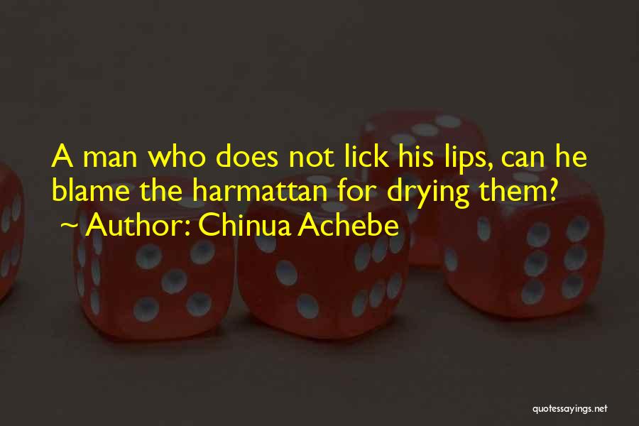 Chinua Achebe Quotes: A Man Who Does Not Lick His Lips, Can He Blame The Harmattan For Drying Them?
