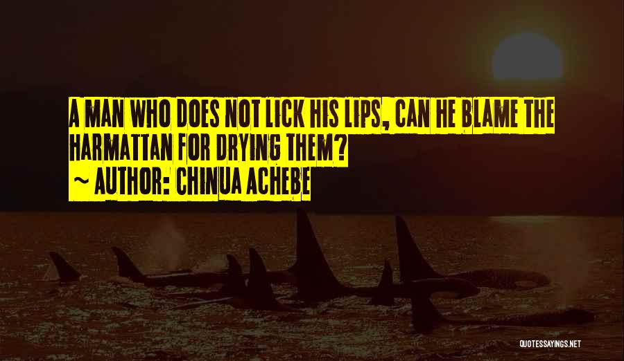 Chinua Achebe Quotes: A Man Who Does Not Lick His Lips, Can He Blame The Harmattan For Drying Them?