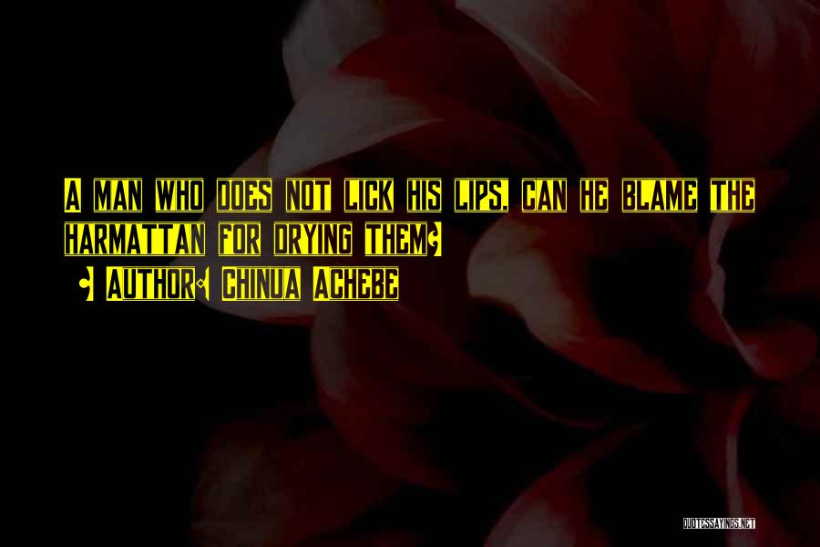 Chinua Achebe Quotes: A Man Who Does Not Lick His Lips, Can He Blame The Harmattan For Drying Them?