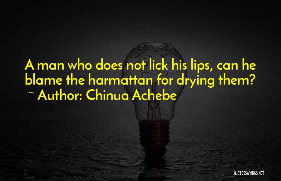 Chinua Achebe Quotes: A Man Who Does Not Lick His Lips, Can He Blame The Harmattan For Drying Them?