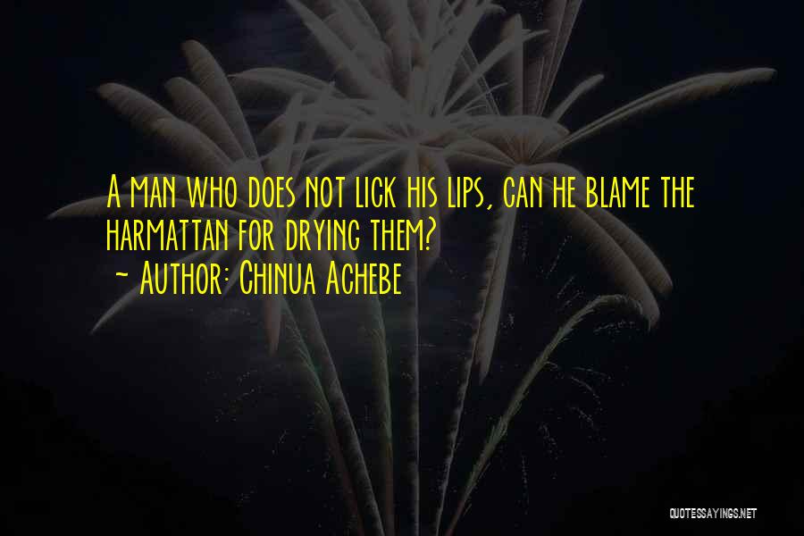 Chinua Achebe Quotes: A Man Who Does Not Lick His Lips, Can He Blame The Harmattan For Drying Them?