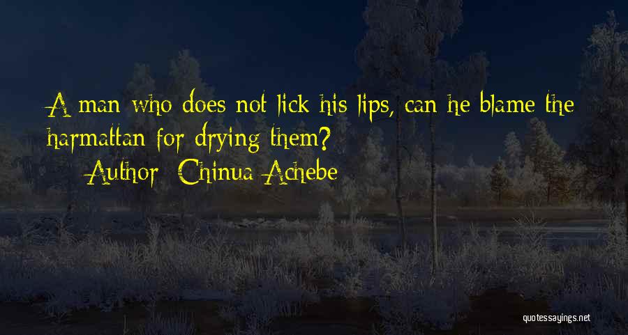 Chinua Achebe Quotes: A Man Who Does Not Lick His Lips, Can He Blame The Harmattan For Drying Them?