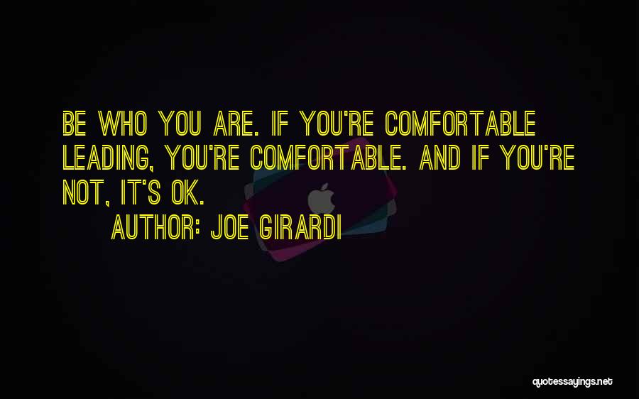 Joe Girardi Quotes: Be Who You Are. If You're Comfortable Leading, You're Comfortable. And If You're Not, It's Ok.