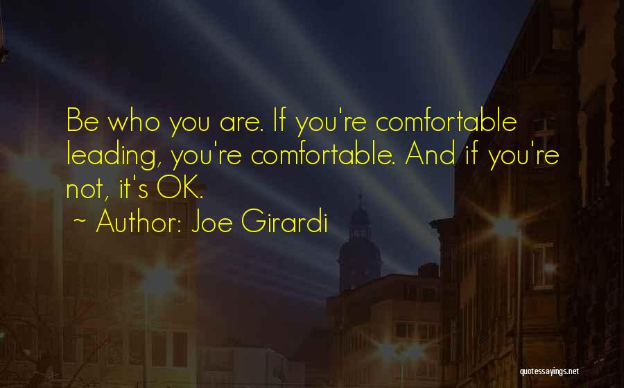 Joe Girardi Quotes: Be Who You Are. If You're Comfortable Leading, You're Comfortable. And If You're Not, It's Ok.