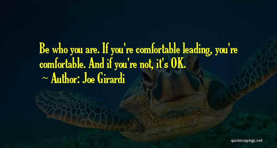 Joe Girardi Quotes: Be Who You Are. If You're Comfortable Leading, You're Comfortable. And If You're Not, It's Ok.