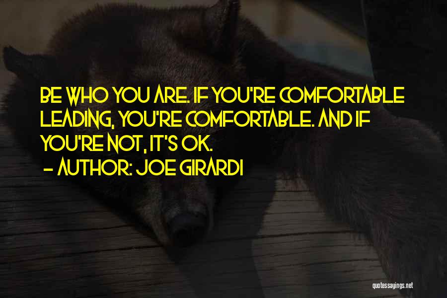 Joe Girardi Quotes: Be Who You Are. If You're Comfortable Leading, You're Comfortable. And If You're Not, It's Ok.