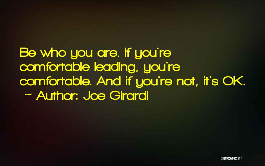 Joe Girardi Quotes: Be Who You Are. If You're Comfortable Leading, You're Comfortable. And If You're Not, It's Ok.