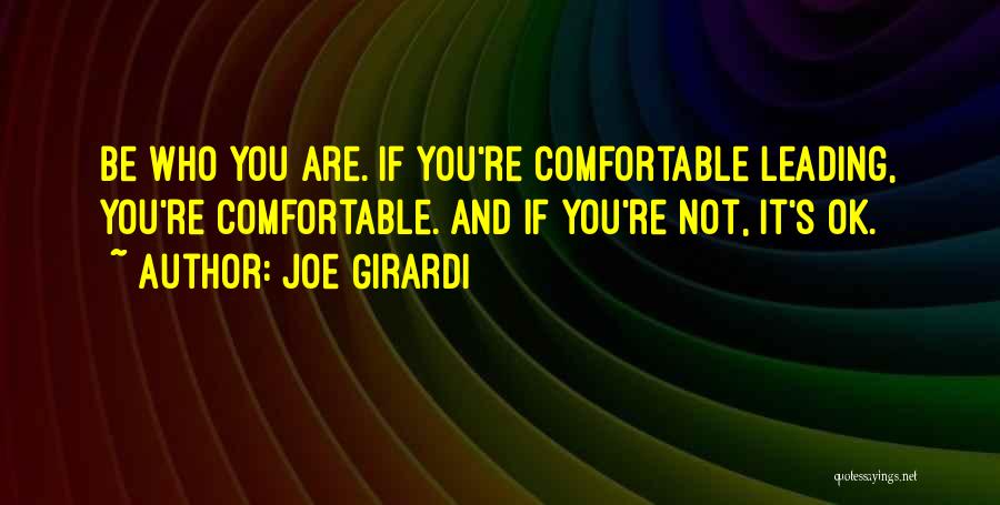Joe Girardi Quotes: Be Who You Are. If You're Comfortable Leading, You're Comfortable. And If You're Not, It's Ok.