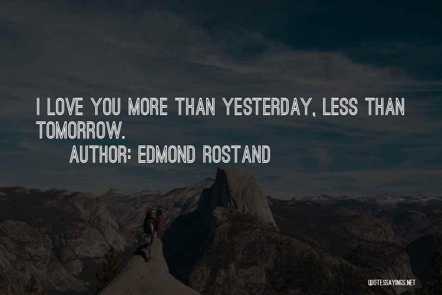 Edmond Rostand Quotes: I Love You More Than Yesterday, Less Than Tomorrow.