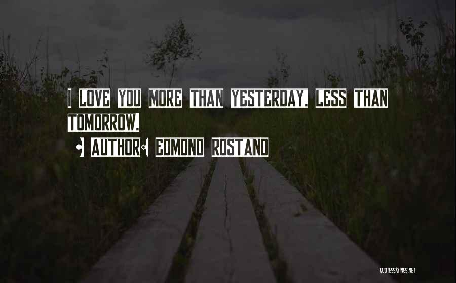 Edmond Rostand Quotes: I Love You More Than Yesterday, Less Than Tomorrow.