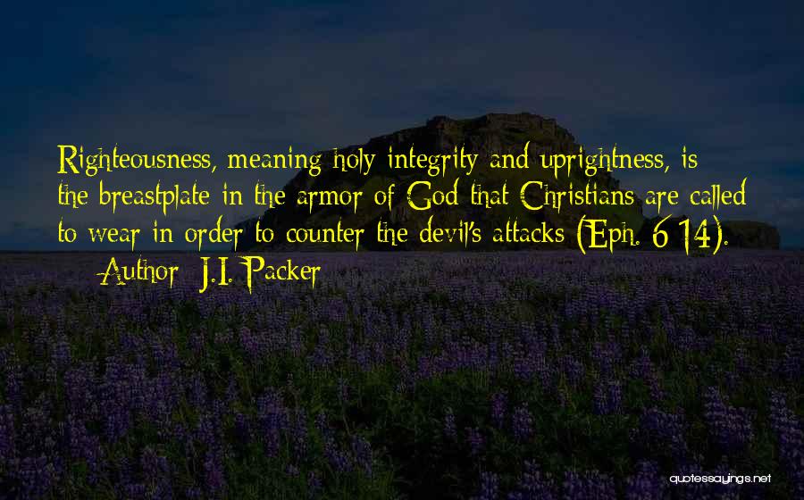 J.I. Packer Quotes: Righteousness, Meaning Holy Integrity And Uprightness, Is The Breastplate In The Armor Of God That Christians Are Called To Wear