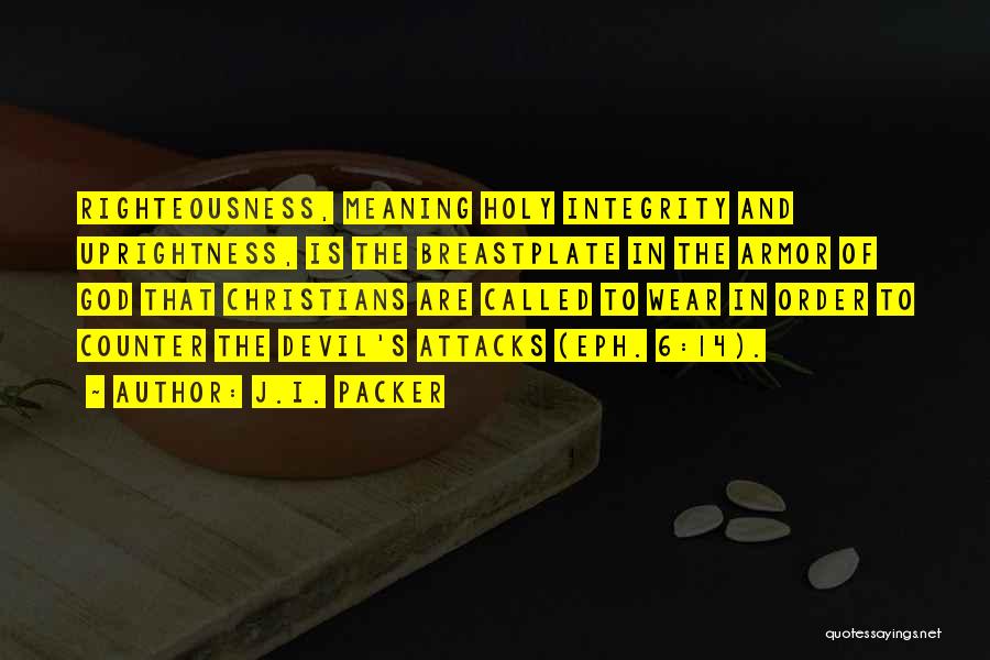 J.I. Packer Quotes: Righteousness, Meaning Holy Integrity And Uprightness, Is The Breastplate In The Armor Of God That Christians Are Called To Wear