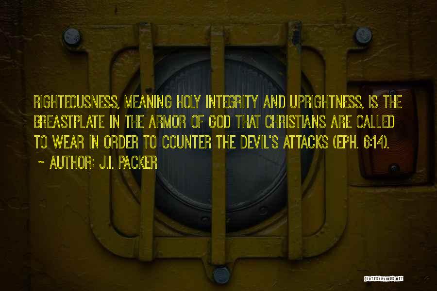 J.I. Packer Quotes: Righteousness, Meaning Holy Integrity And Uprightness, Is The Breastplate In The Armor Of God That Christians Are Called To Wear