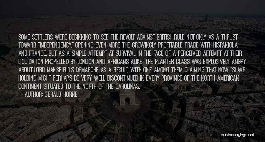 Gerald Horne Quotes: Some Settlers Were Beginning To See The Revolt Against British Rule Not Only As A Thrust Toward Independency, Opening Even