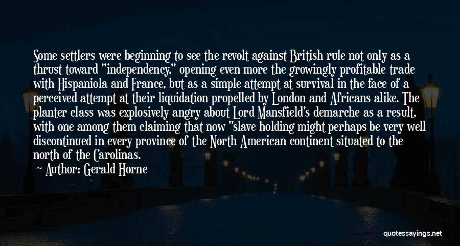 Gerald Horne Quotes: Some Settlers Were Beginning To See The Revolt Against British Rule Not Only As A Thrust Toward Independency, Opening Even