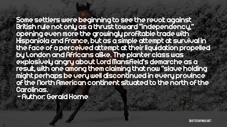 Gerald Horne Quotes: Some Settlers Were Beginning To See The Revolt Against British Rule Not Only As A Thrust Toward Independency, Opening Even