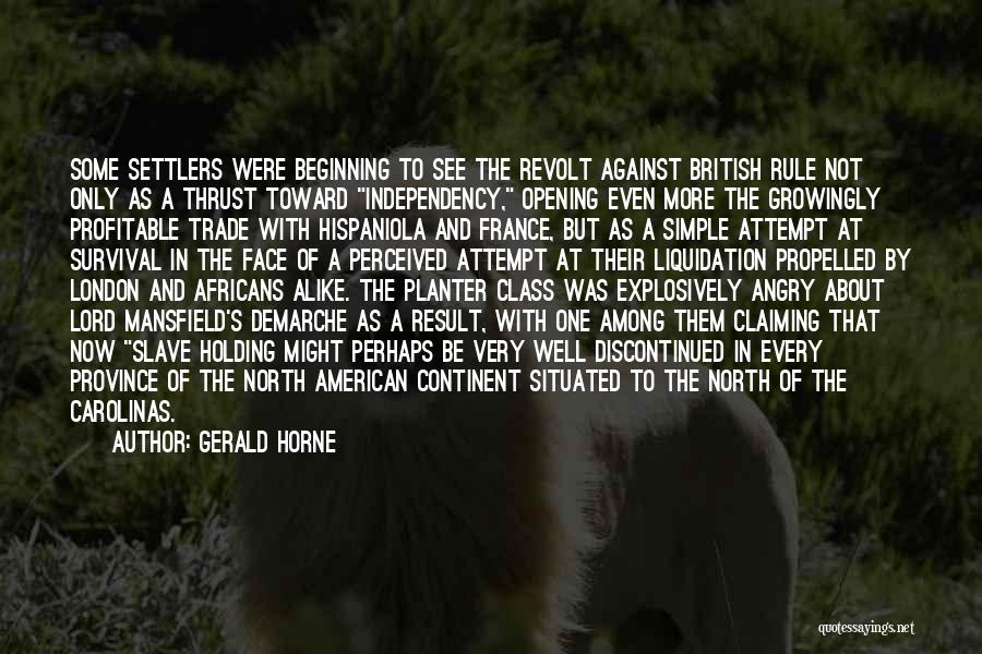 Gerald Horne Quotes: Some Settlers Were Beginning To See The Revolt Against British Rule Not Only As A Thrust Toward Independency, Opening Even