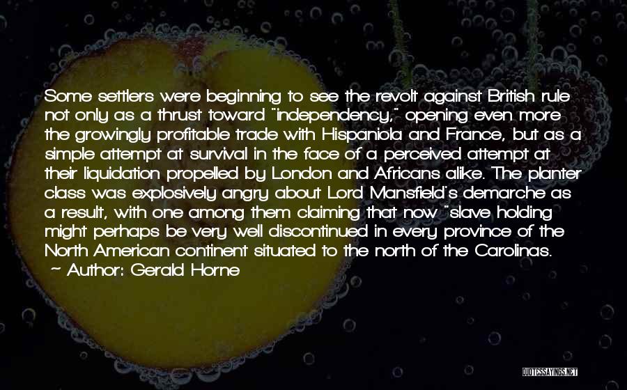 Gerald Horne Quotes: Some Settlers Were Beginning To See The Revolt Against British Rule Not Only As A Thrust Toward Independency, Opening Even