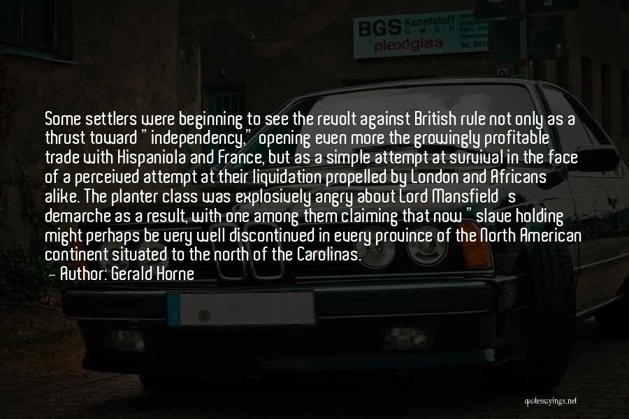 Gerald Horne Quotes: Some Settlers Were Beginning To See The Revolt Against British Rule Not Only As A Thrust Toward Independency, Opening Even