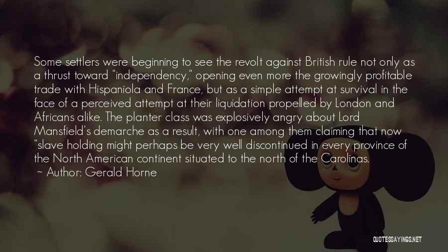 Gerald Horne Quotes: Some Settlers Were Beginning To See The Revolt Against British Rule Not Only As A Thrust Toward Independency, Opening Even
