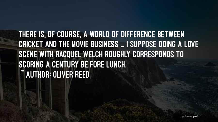 Oliver Reed Quotes: There Is, Of Course, A World Of Difference Between Cricket And The Movie Business ... I Suppose Doing A Love