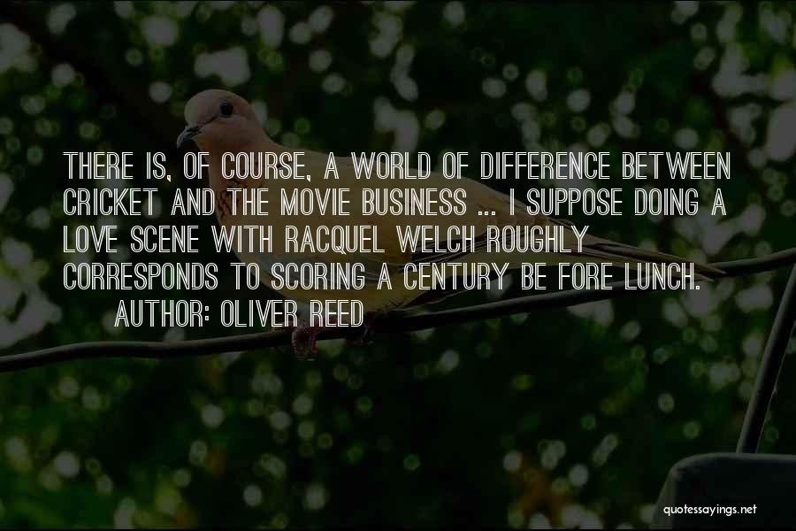 Oliver Reed Quotes: There Is, Of Course, A World Of Difference Between Cricket And The Movie Business ... I Suppose Doing A Love