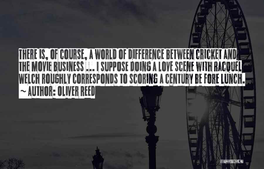 Oliver Reed Quotes: There Is, Of Course, A World Of Difference Between Cricket And The Movie Business ... I Suppose Doing A Love