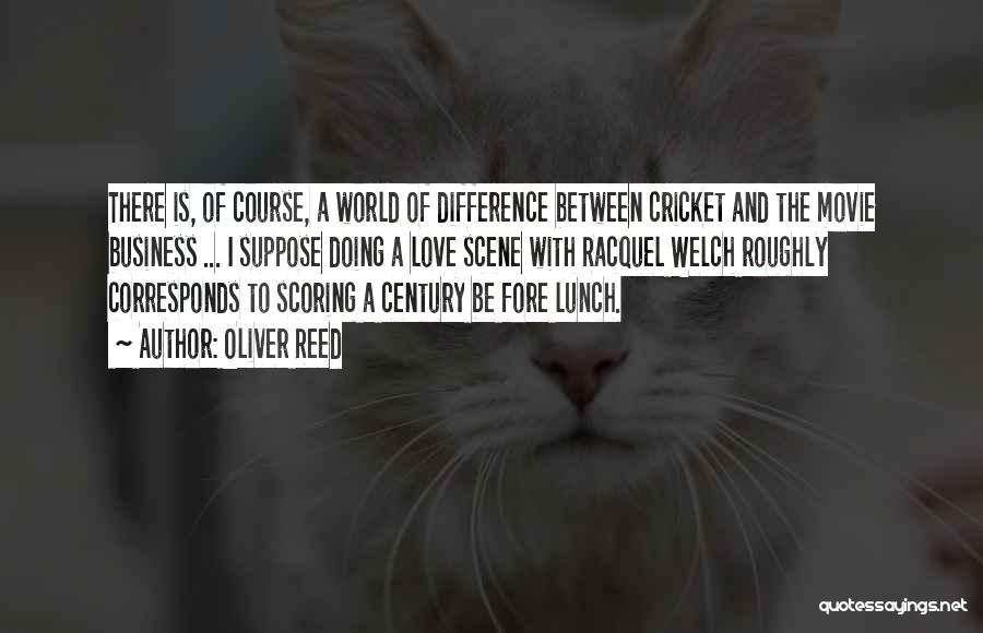 Oliver Reed Quotes: There Is, Of Course, A World Of Difference Between Cricket And The Movie Business ... I Suppose Doing A Love