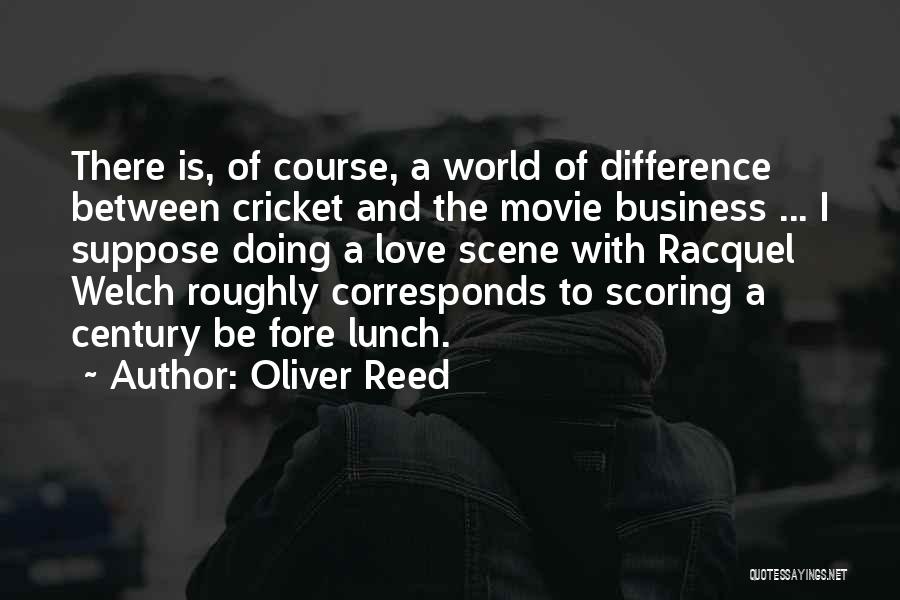 Oliver Reed Quotes: There Is, Of Course, A World Of Difference Between Cricket And The Movie Business ... I Suppose Doing A Love