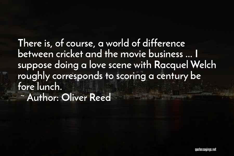 Oliver Reed Quotes: There Is, Of Course, A World Of Difference Between Cricket And The Movie Business ... I Suppose Doing A Love