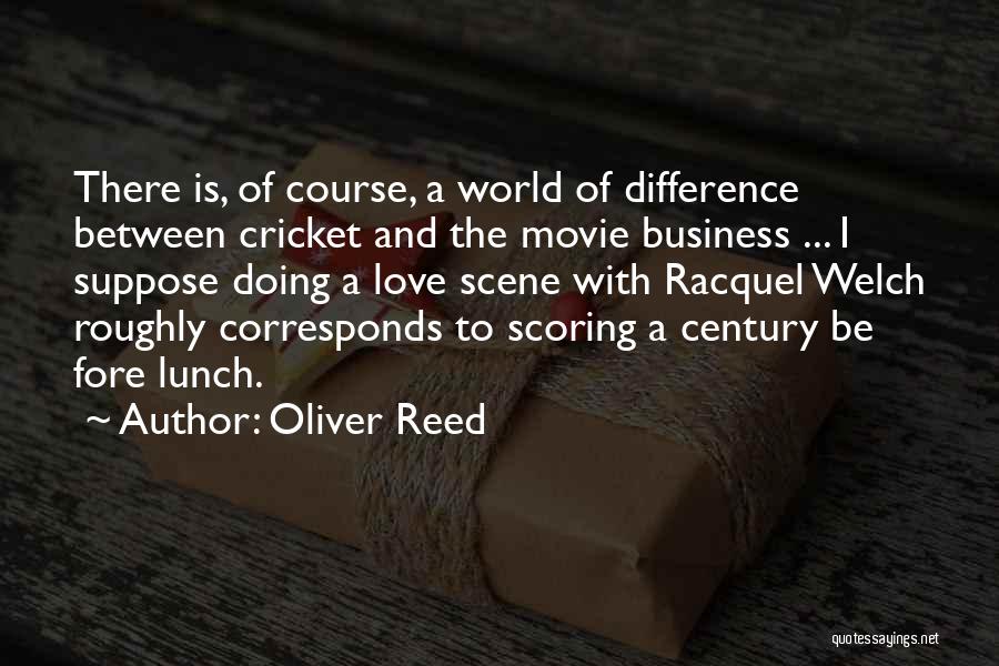 Oliver Reed Quotes: There Is, Of Course, A World Of Difference Between Cricket And The Movie Business ... I Suppose Doing A Love