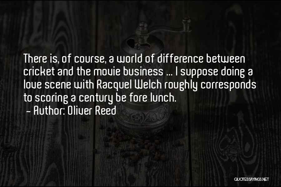 Oliver Reed Quotes: There Is, Of Course, A World Of Difference Between Cricket And The Movie Business ... I Suppose Doing A Love