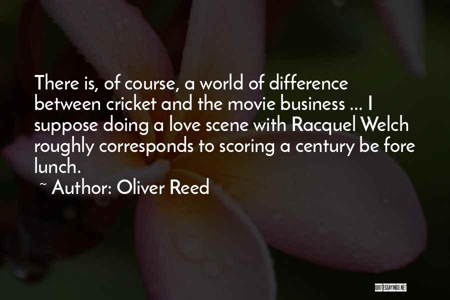 Oliver Reed Quotes: There Is, Of Course, A World Of Difference Between Cricket And The Movie Business ... I Suppose Doing A Love