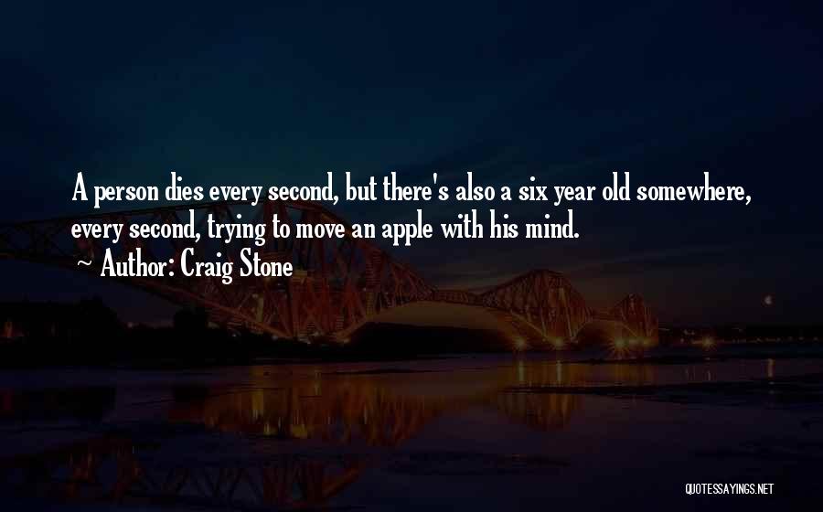 Craig Stone Quotes: A Person Dies Every Second, But There's Also A Six Year Old Somewhere, Every Second, Trying To Move An Apple